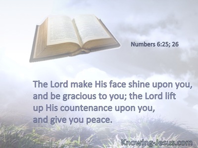 The Lord make His face shine upon you, and be gracious to you; the Lord lift up His countenance upon you, and give you peace.
